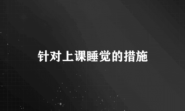 针对上课睡觉的措施