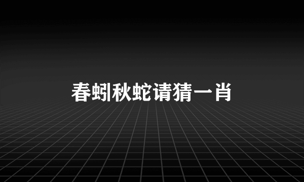 春蚓秋蛇请猜一肖