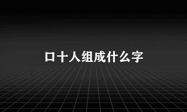 口十人组成什么字