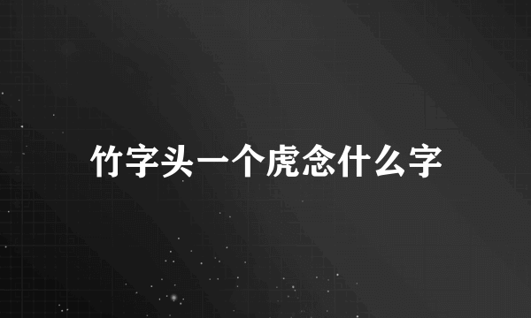 竹字头一个虎念什么字