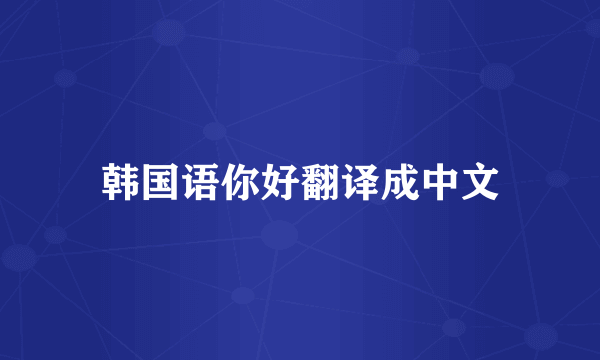 韩国语你好翻译成中文