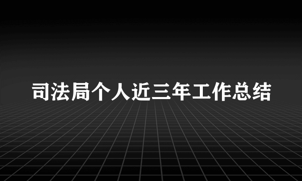 司法局个人近三年工作总结