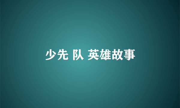 少先 队 英雄故事