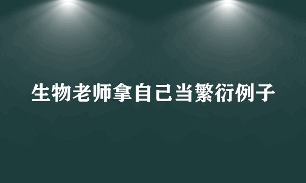 生物老师拿自己当繁衍例子