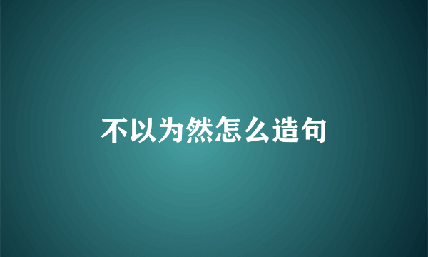 不以为然怎么造句