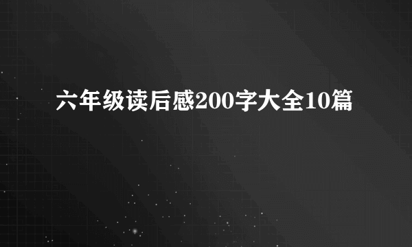 六年级读后感200字大全10篇