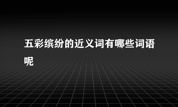 五彩缤纷的近义词有哪些词语呢