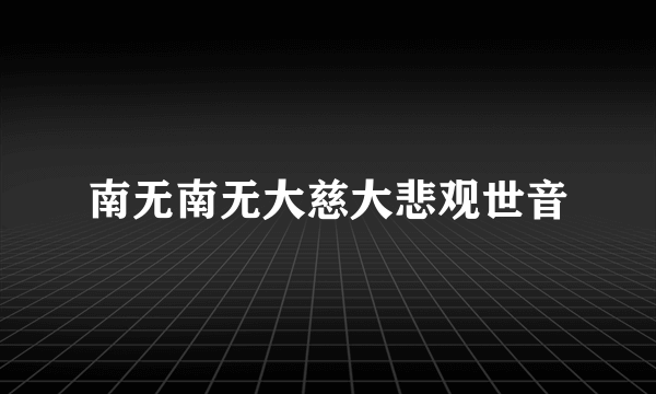 南无南无大慈大悲观世音