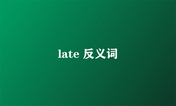 late 反义词