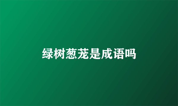绿树葱茏是成语吗