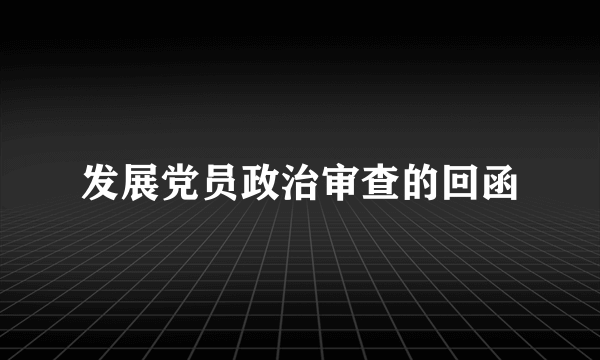 发展党员政治审查的回函