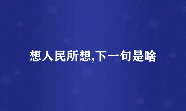 想人民所想,下一句是啥