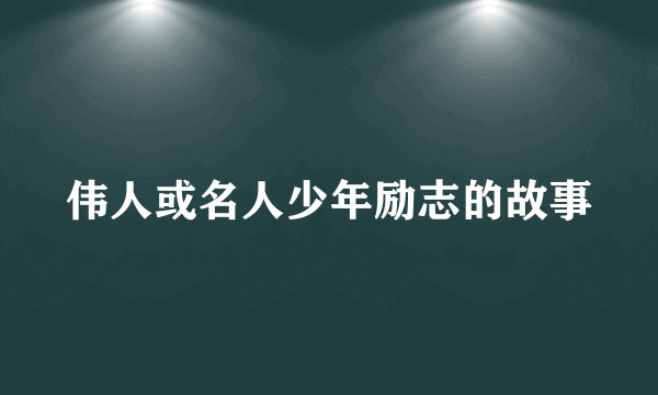 伟人或名人少年励志的故事