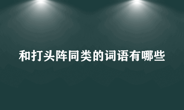 和打头阵同类的词语有哪些