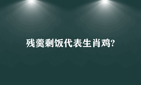 残羹剩饭代表生肖鸡?