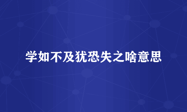 学如不及犹恐失之啥意思