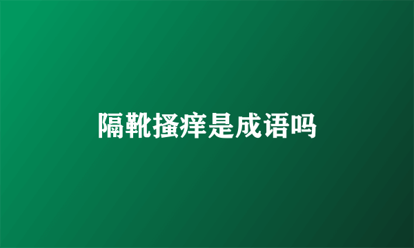 隔靴搔痒是成语吗