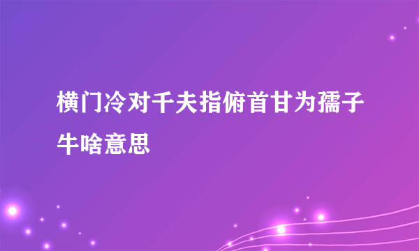 横门冷对千夫指俯首甘为孺子牛啥意思