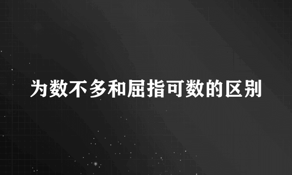 为数不多和屈指可数的区别