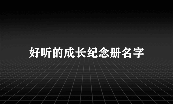 好听的成长纪念册名字