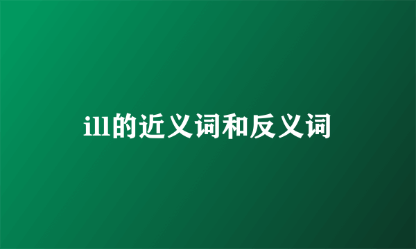 ill的近义词和反义词