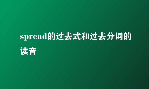 spread的过去式和过去分词的读音