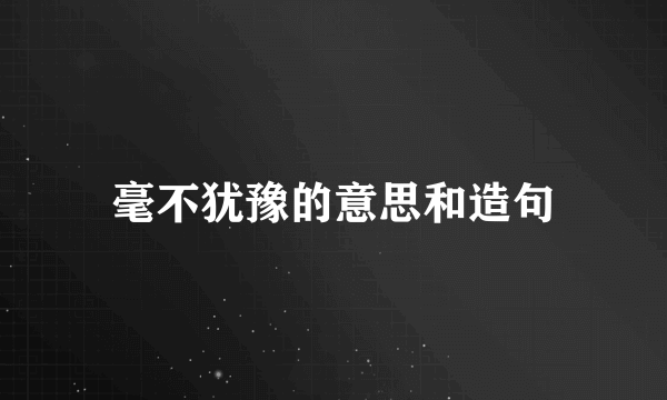 毫不犹豫的意思和造句