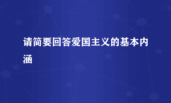请简要回答爱国主义的基本内涵