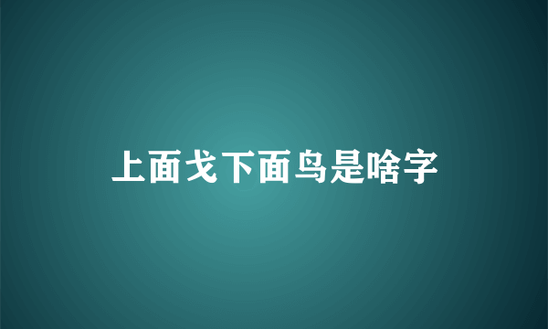 上面戈下面鸟是啥字