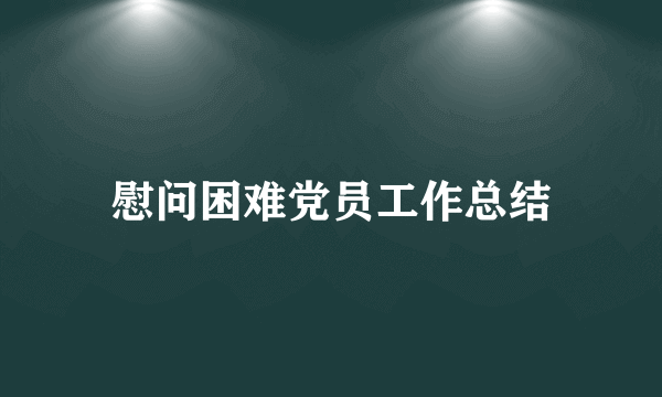 慰问困难党员工作总结