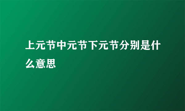 上元节中元节下元节分别是什么意思