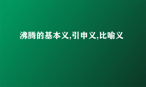 沸腾的基本义,引申义,比喻义