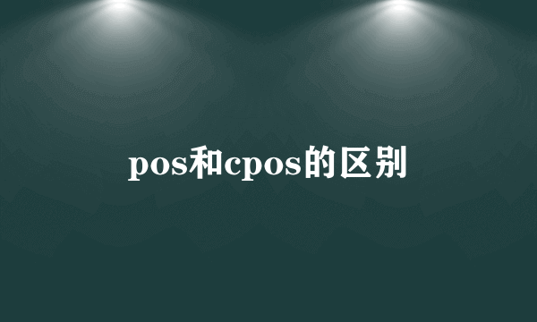 pos和cpos的区别