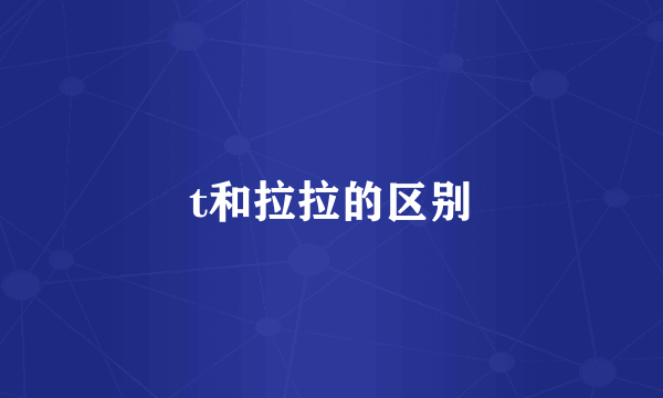 t和拉拉的区别