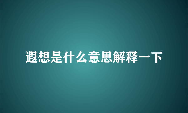 遐想是什么意思解释一下