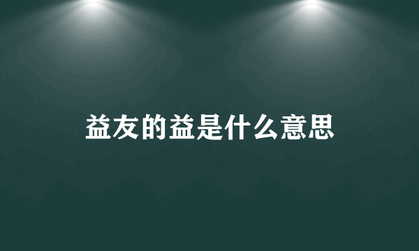 益友的益是什么意思