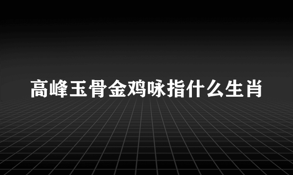 高峰玉骨金鸡咏指什么生肖