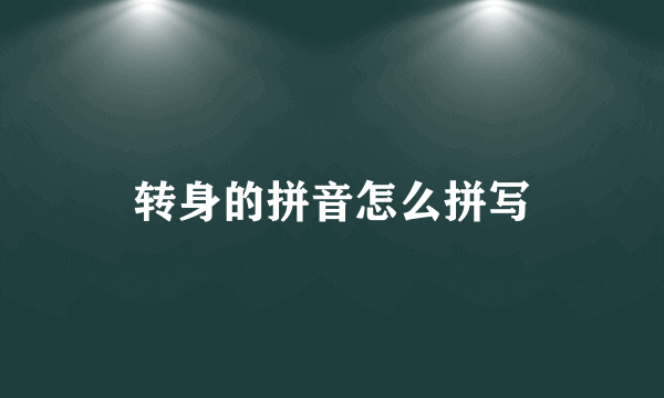 转身的拼音怎么拼写