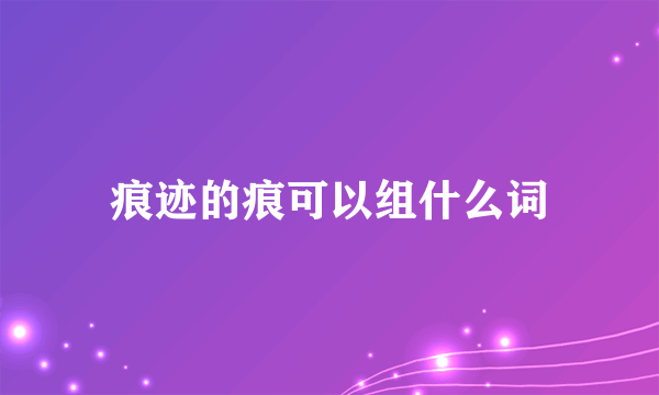 痕迹的痕可以组什么词