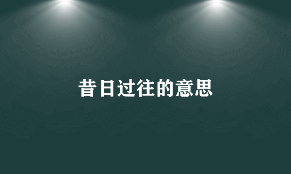 昔日过往的意思