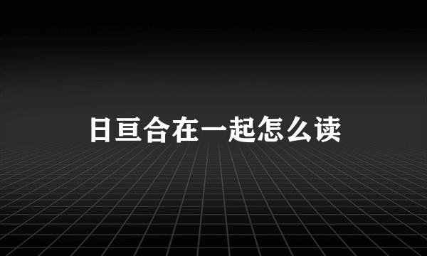 日亘合在一起怎么读