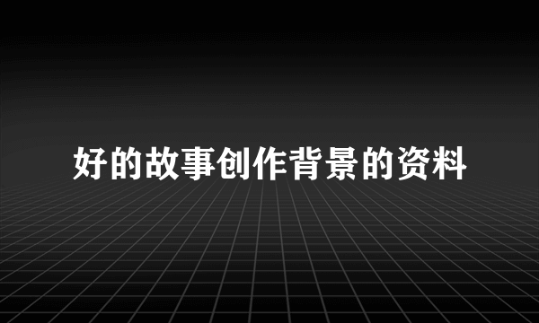 好的故事创作背景的资料