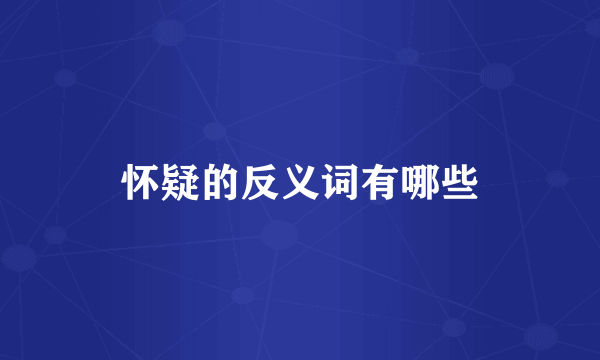 怀疑的反义词有哪些