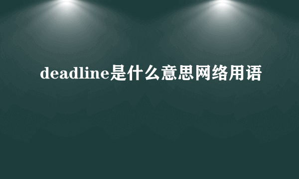 deadline是什么意思网络用语