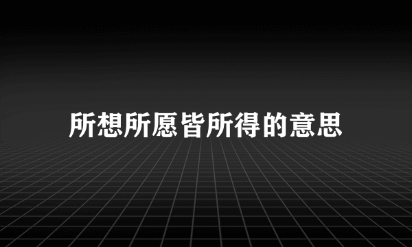 所想所愿皆所得的意思