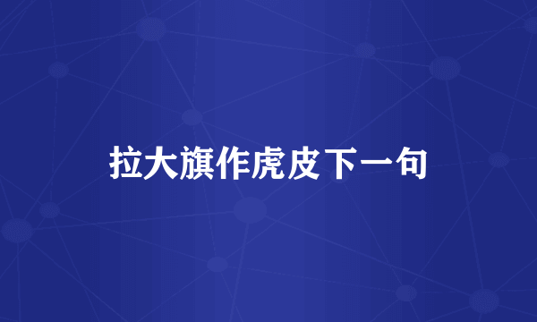 拉大旗作虎皮下一句