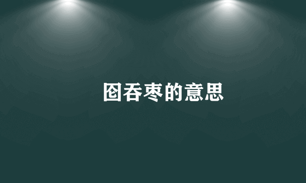匢囵吞枣的意思