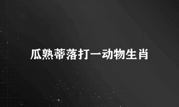 瓜熟蒂落打一动物生肖