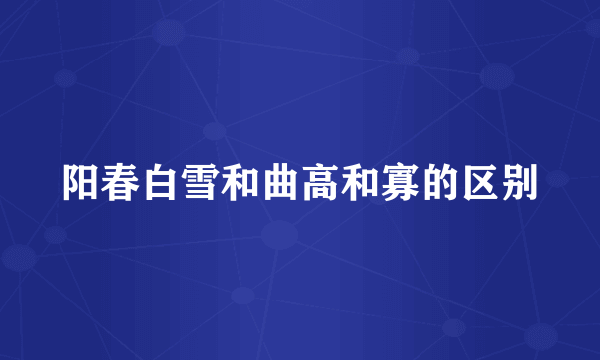阳春白雪和曲高和寡的区别