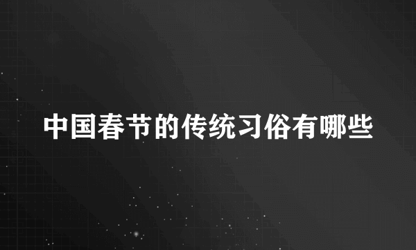 中国春节的传统习俗有哪些